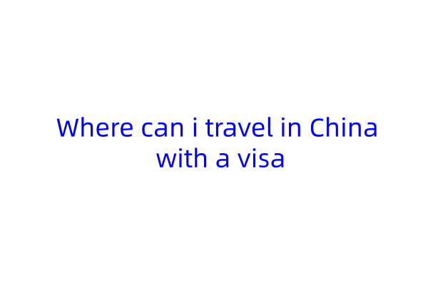 Where can i travel in China with a visa