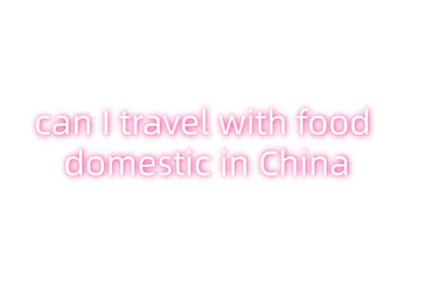 can I travel with food domestic in China