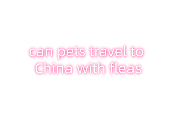 can pets travel to China with fleas