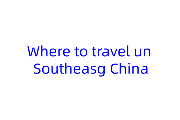 Where to travel un Southeasg China